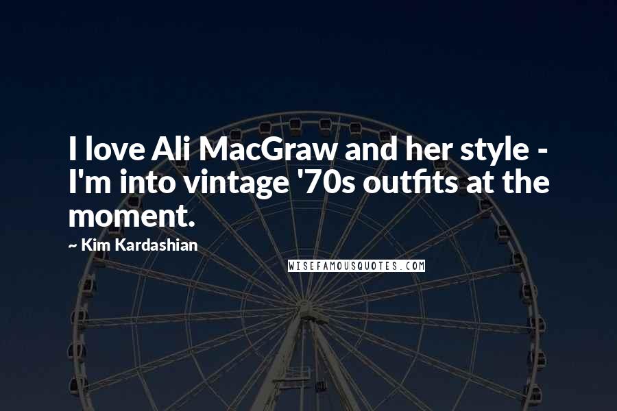 Kim Kardashian quotes: I love Ali MacGraw and her style - I'm into vintage '70s outfits at the moment.