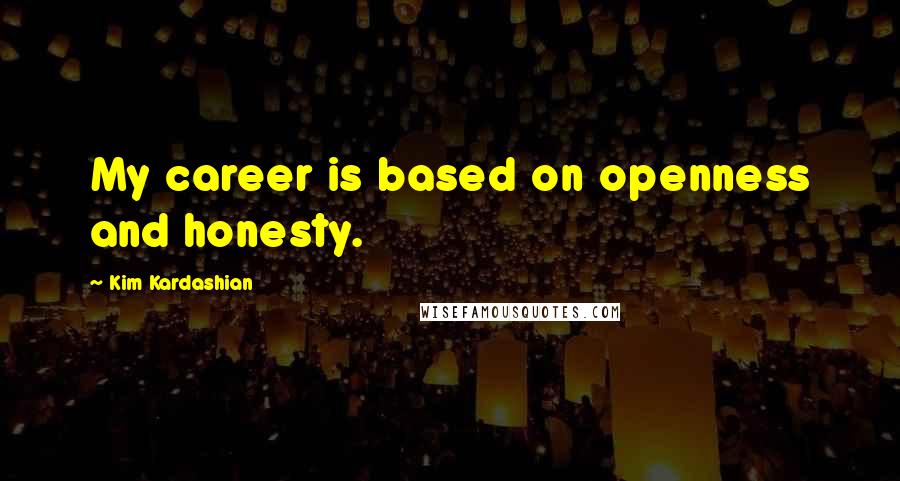 Kim Kardashian quotes: My career is based on openness and honesty.