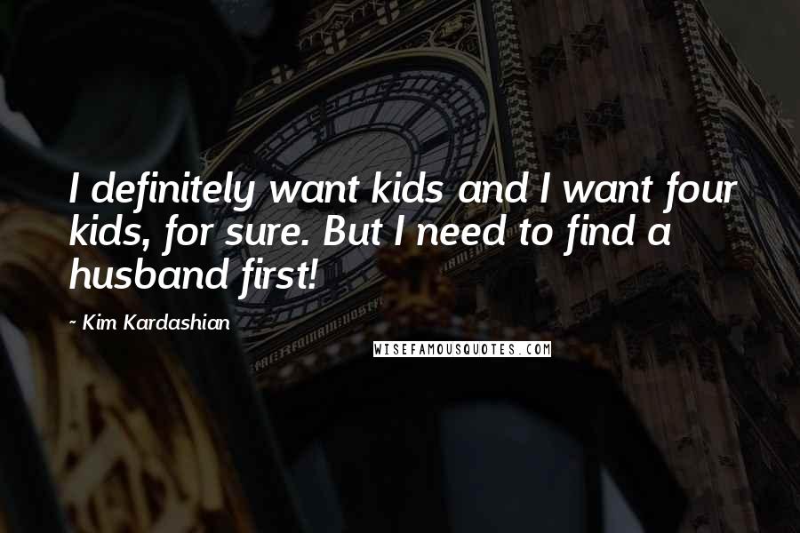 Kim Kardashian quotes: I definitely want kids and I want four kids, for sure. But I need to find a husband first!