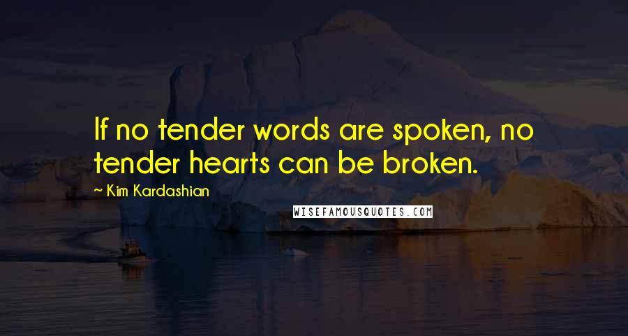 Kim Kardashian quotes: If no tender words are spoken, no tender hearts can be broken.