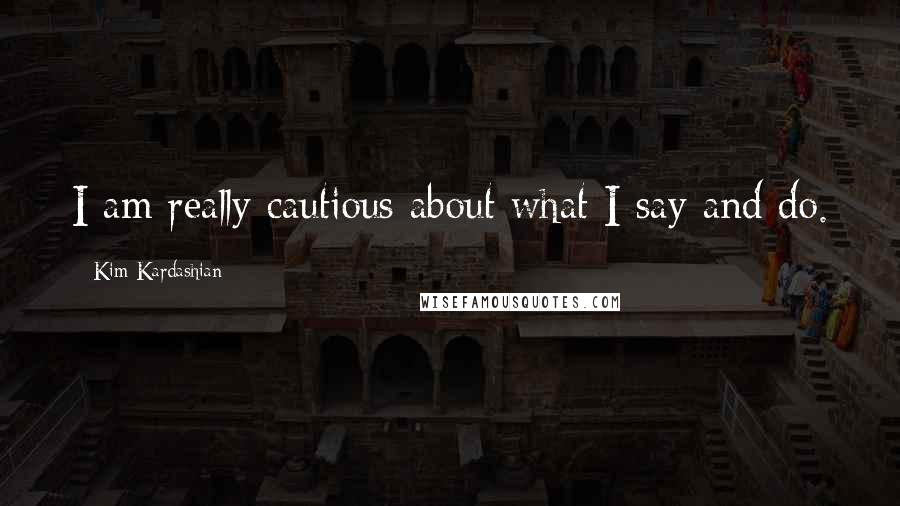 Kim Kardashian quotes: I am really cautious about what I say and do.