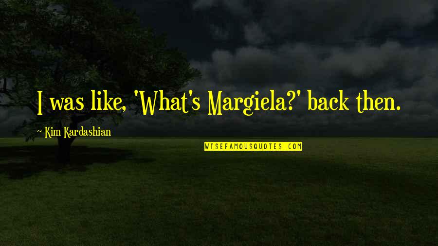 Kim Kardashian Quotes By Kim Kardashian: I was like, 'What's Margiela?' back then.
