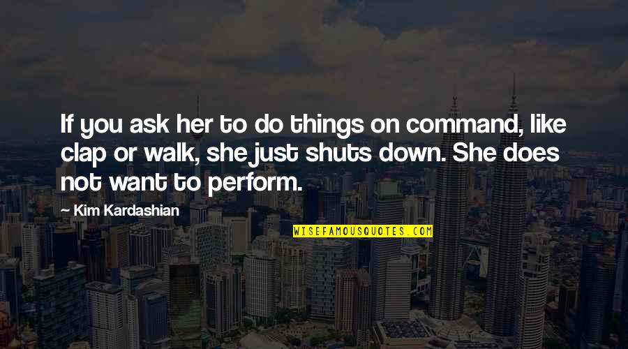 Kim Kardashian Quotes By Kim Kardashian: If you ask her to do things on