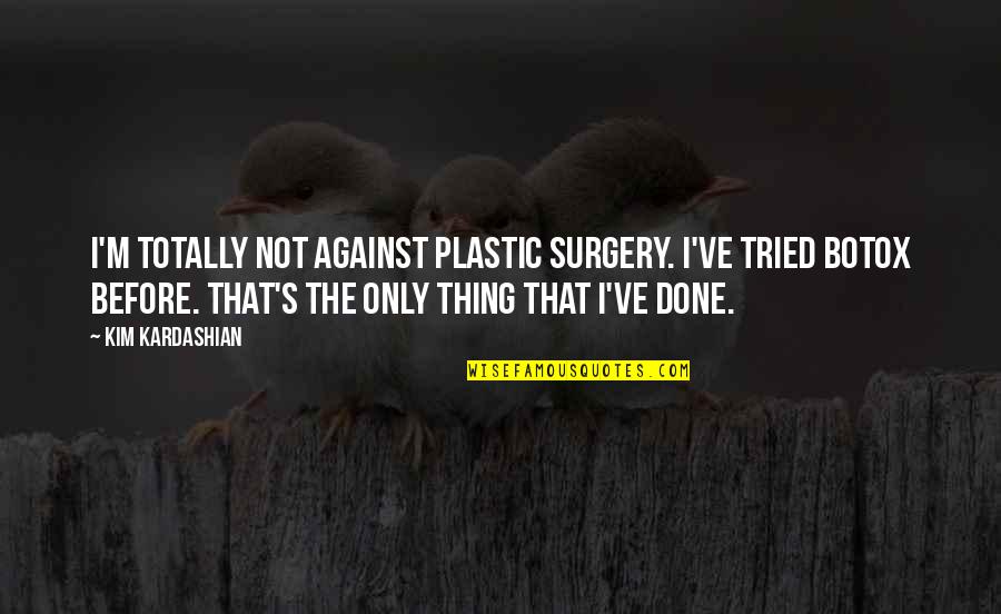 Kim Kardashian Quotes By Kim Kardashian: I'm totally not against plastic surgery. I've tried