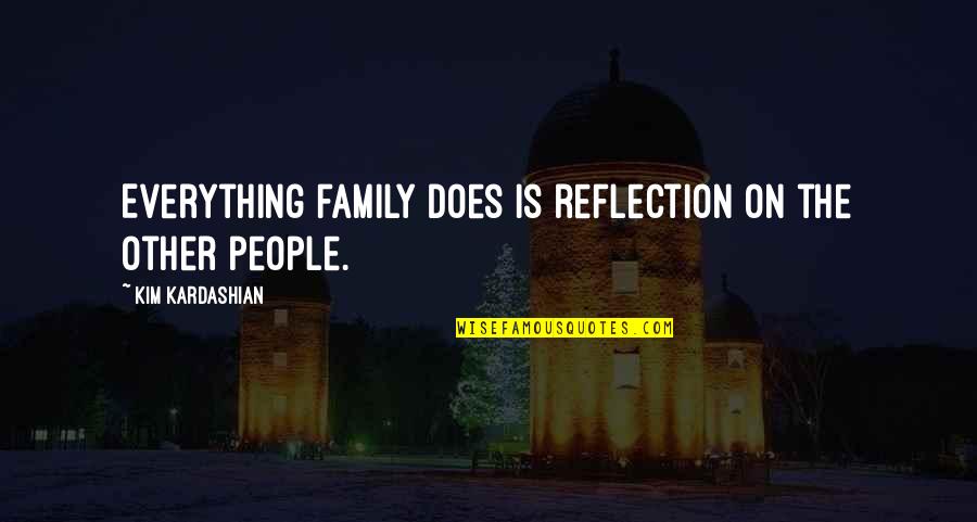 Kim Kardashian Quotes By Kim Kardashian: Everything family does is reflection on the other