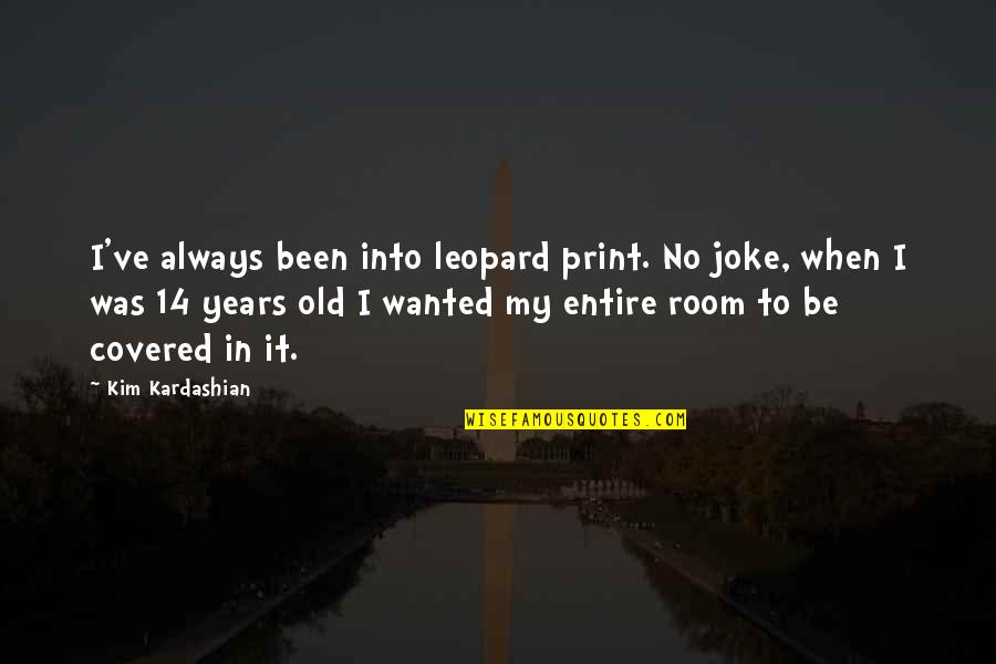 Kim Kardashian Quotes By Kim Kardashian: I've always been into leopard print. No joke,