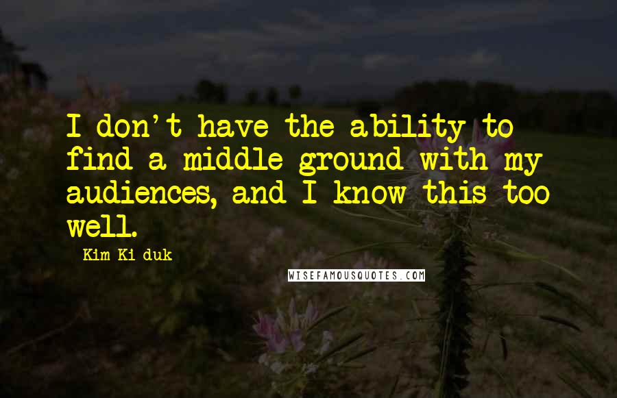 Kim Ki-duk quotes: I don't have the ability to find a middle ground with my audiences, and I know this too well.