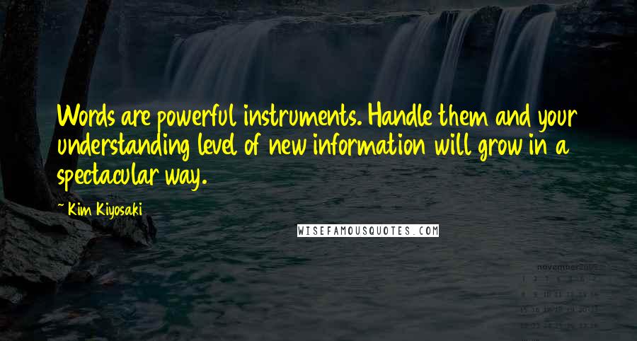 Kim Kiyosaki quotes: Words are powerful instruments. Handle them and your understanding level of new information will grow in a spectacular way.
