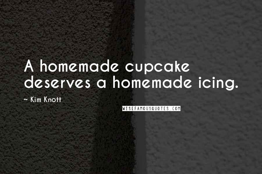 Kim Knott quotes: A homemade cupcake deserves a homemade icing.