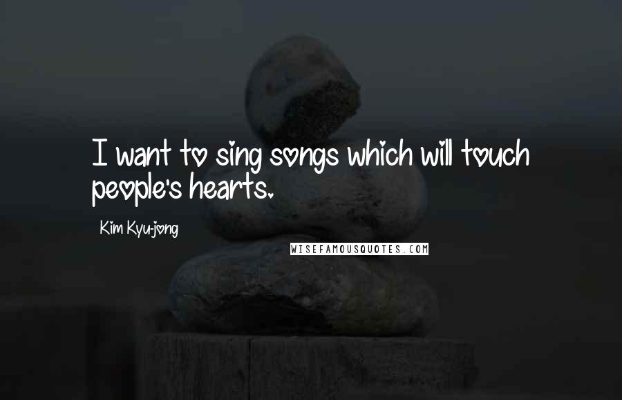 Kim Kyu-jong quotes: I want to sing songs which will touch people's hearts.