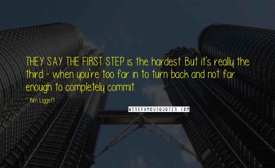 Kim Liggett quotes: THEY SAY THE FIRST STEP is the hardest. But it's really the third - when you're too far in to turn back and not far enough to completely commit.