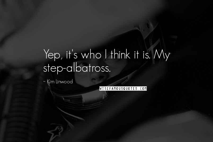 Kim Linwood quotes: Yep, it's who I think it is. My step-albatross.