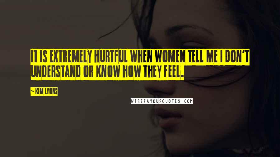 Kim Lyons quotes: It is extremely hurtful when women tell me I don't understand or know how they feel.