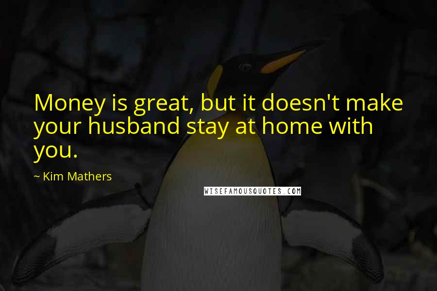 Kim Mathers quotes: Money is great, but it doesn't make your husband stay at home with you.