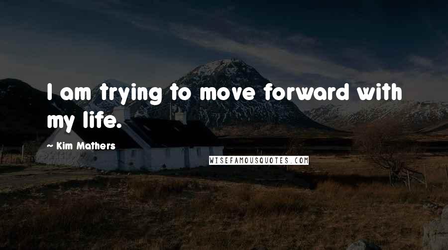 Kim Mathers quotes: I am trying to move forward with my life.
