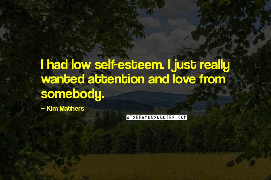 Kim Mathers quotes: I had low self-esteem. I just really wanted attention and love from somebody.