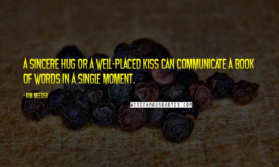 Kim Meeder quotes: A sincere hug or a well-placed kiss can communicate a book of words in a single moment.