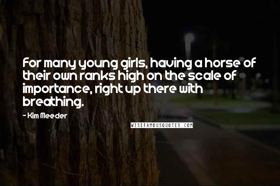 Kim Meeder quotes: For many young girls, having a horse of their own ranks high on the scale of importance, right up there with breathing.