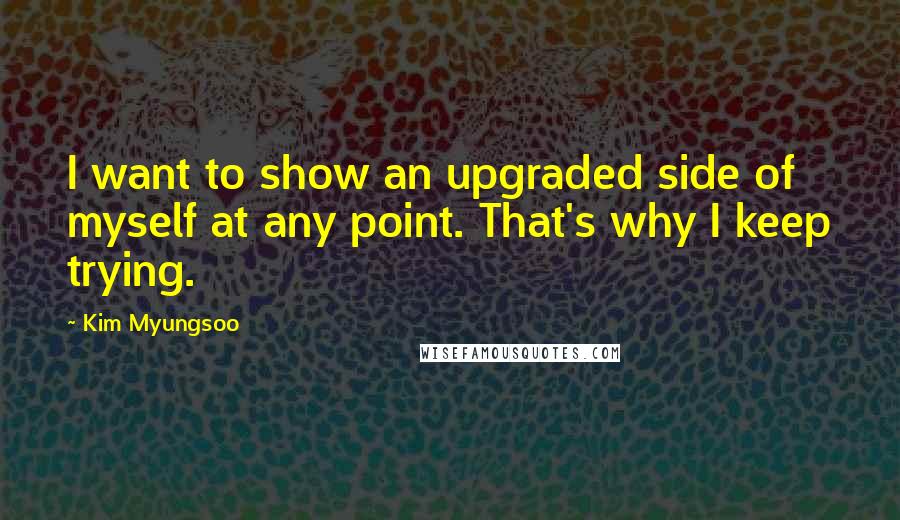 Kim Myungsoo quotes: I want to show an upgraded side of myself at any point. That's why I keep trying.