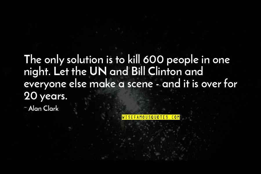 Kim Net Worth Quotes By Alan Clark: The only solution is to kill 600 people