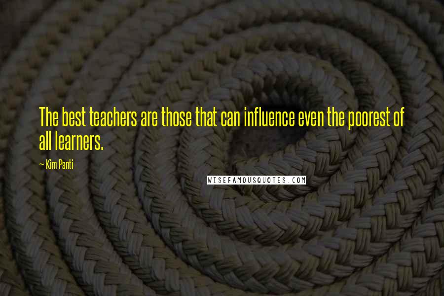 Kim Panti quotes: The best teachers are those that can influence even the poorest of all learners.