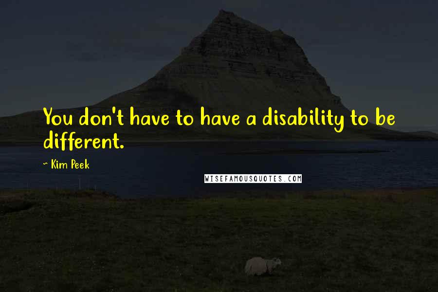 Kim Peek quotes: You don't have to have a disability to be different.
