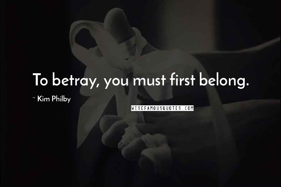 Kim Philby quotes: To betray, you must first belong.
