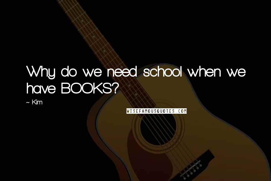 Kim quotes: Why do we need school when we have BOOKS?