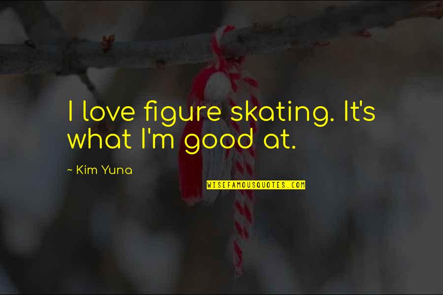 Kim Quotes By Kim Yuna: I love figure skating. It's what I'm good