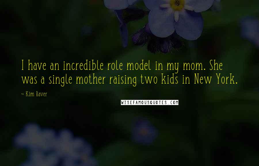 Kim Raver quotes: I have an incredible role model in my mom. She was a single mother raising two kids in New York.