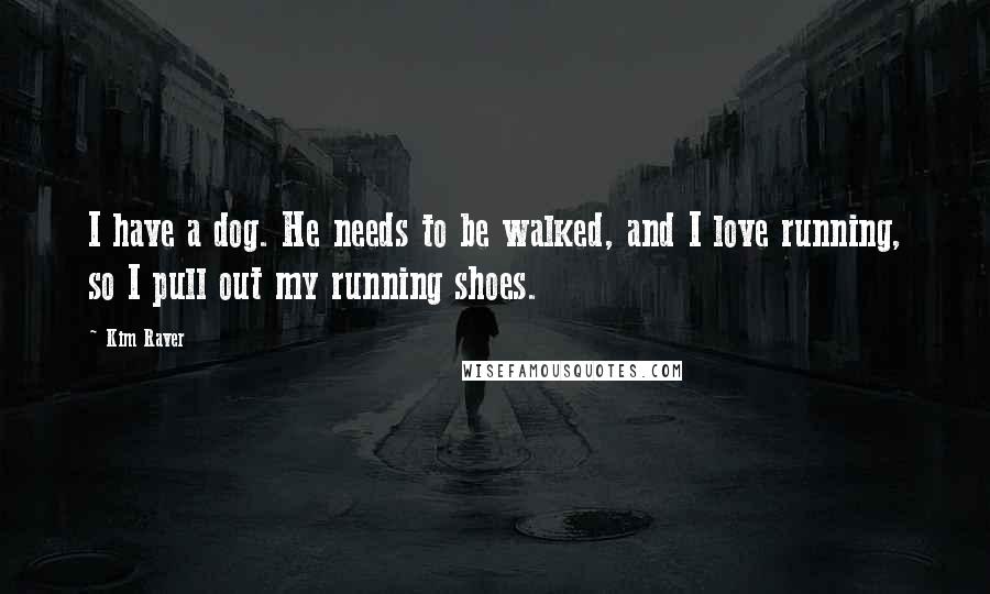 Kim Raver quotes: I have a dog. He needs to be walked, and I love running, so I pull out my running shoes.