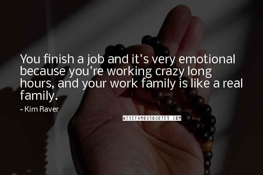 Kim Raver quotes: You finish a job and it's very emotional because you're working crazy long hours, and your work family is like a real family.
