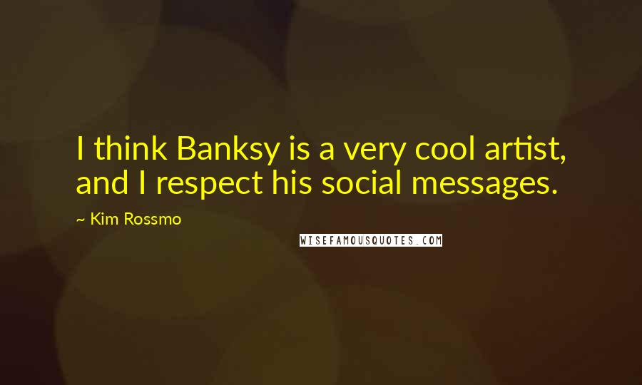 Kim Rossmo quotes: I think Banksy is a very cool artist, and I respect his social messages.
