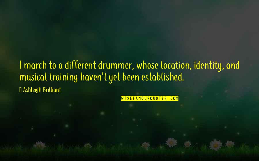 Kim Rt Quotes By Ashleigh Brilliant: I march to a different drummer, whose location,