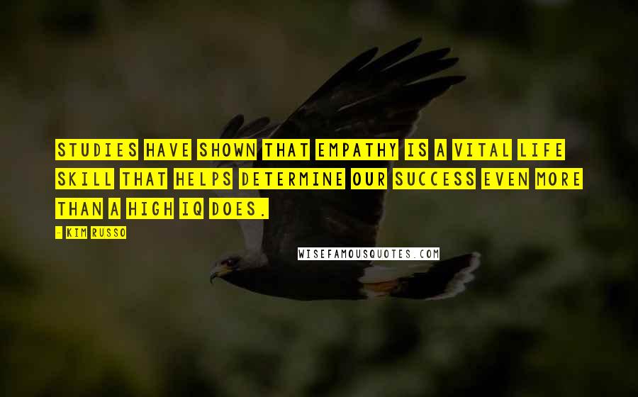 Kim Russo quotes: Studies have shown that empathy is a vital life skill that helps determine our success even more than a high IQ does.