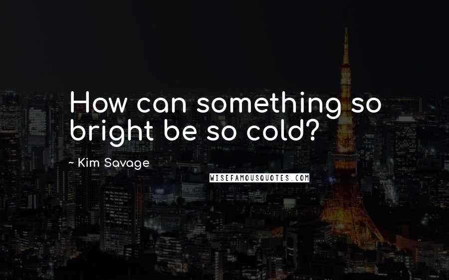 Kim Savage quotes: How can something so bright be so cold?