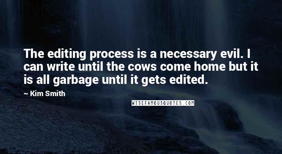 Kim Smith quotes: The editing process is a necessary evil. I can write until the cows come home but it is all garbage until it gets edited.