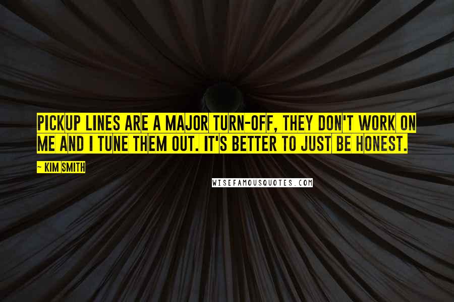 Kim Smith quotes: Pickup lines are a major turn-off, they don't work on me and I tune them out. It's better to just be honest.