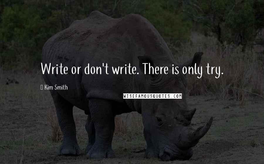 Kim Smith quotes: Write or don't write. There is only try.