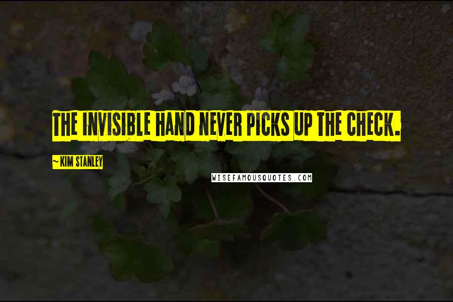 Kim Stanley quotes: The invisible hand never picks up the check.