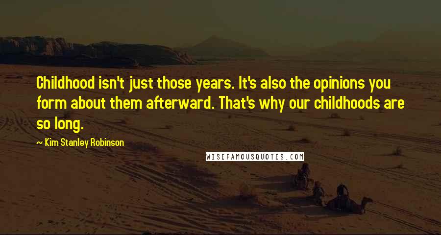 Kim Stanley Robinson quotes: Childhood isn't just those years. It's also the opinions you form about them afterward. That's why our childhoods are so long.