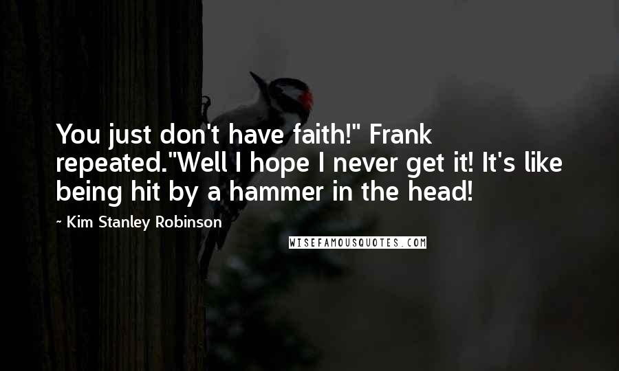 Kim Stanley Robinson quotes: You just don't have faith!" Frank repeated."Well I hope I never get it! It's like being hit by a hammer in the head!