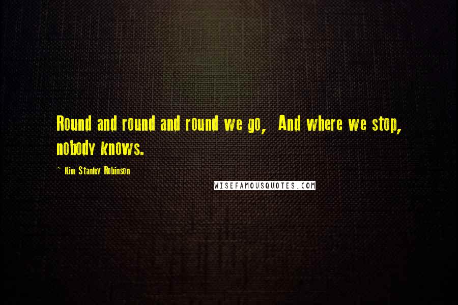 Kim Stanley Robinson quotes: Round and round and round we go, And where we stop, nobody knows.