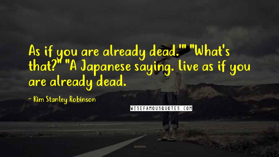 Kim Stanley Robinson quotes: As if you are already dead.'" "What's that?" "A Japanese saying. Live as if you are already dead.