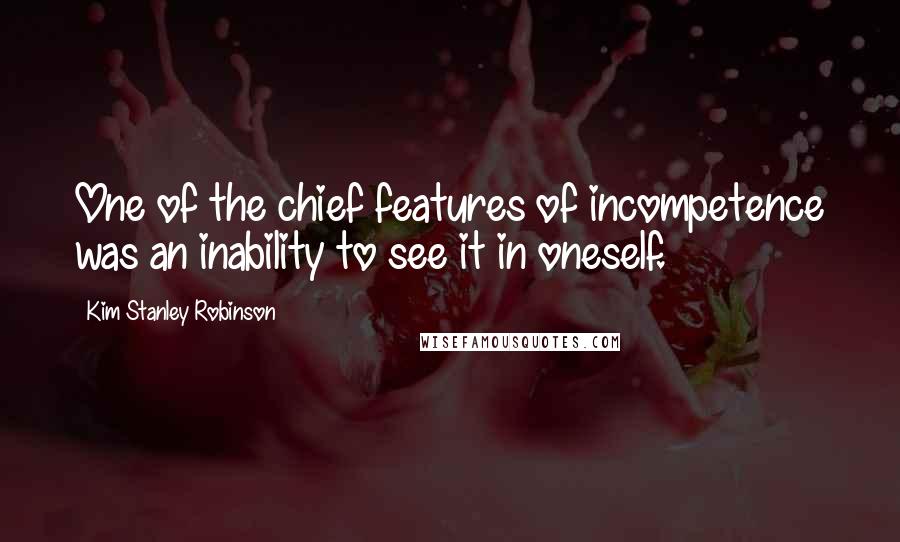 Kim Stanley Robinson quotes: One of the chief features of incompetence was an inability to see it in oneself.