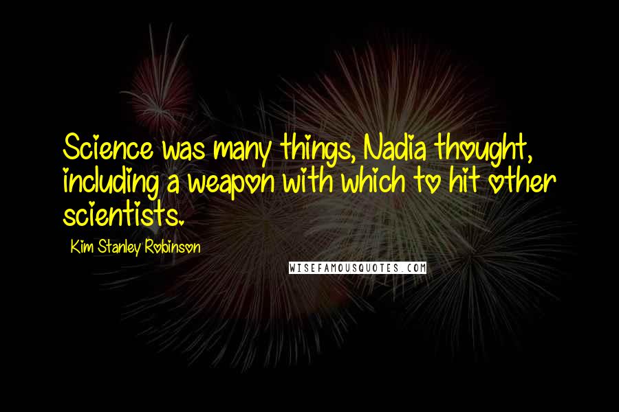 Kim Stanley Robinson quotes: Science was many things, Nadia thought, including a weapon with which to hit other scientists.