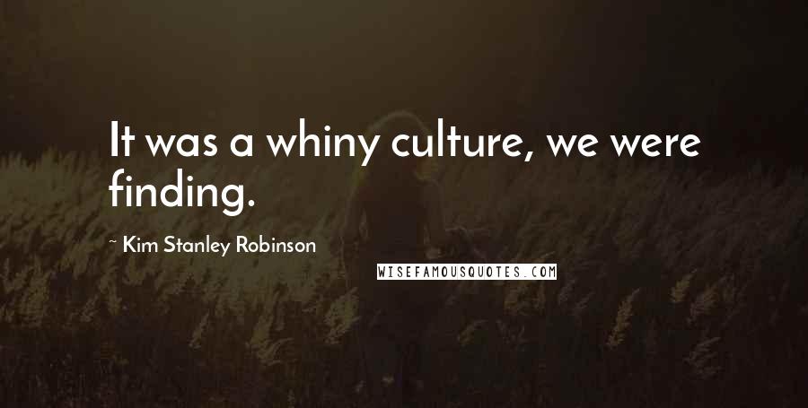 Kim Stanley Robinson quotes: It was a whiny culture, we were finding.