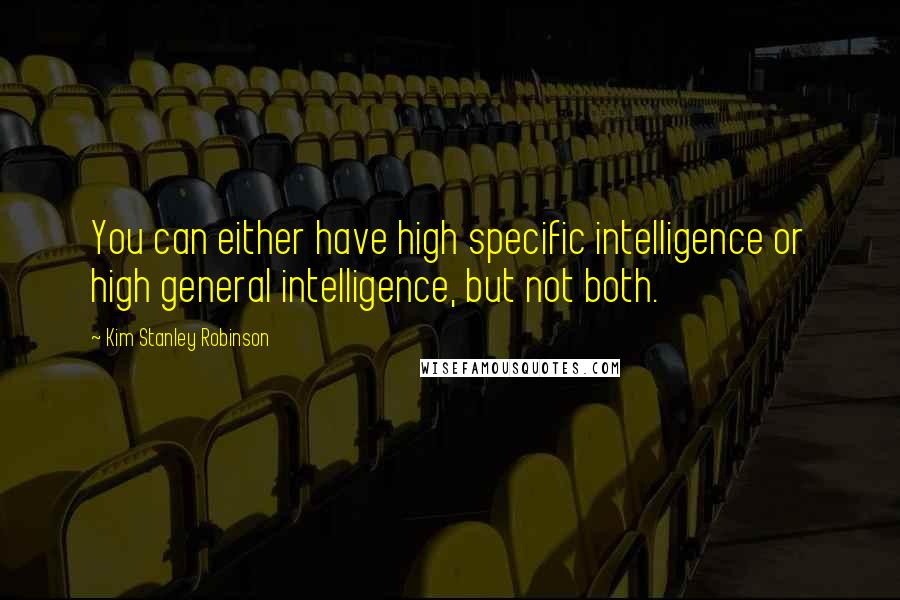 Kim Stanley Robinson quotes: You can either have high specific intelligence or high general intelligence, but not both.