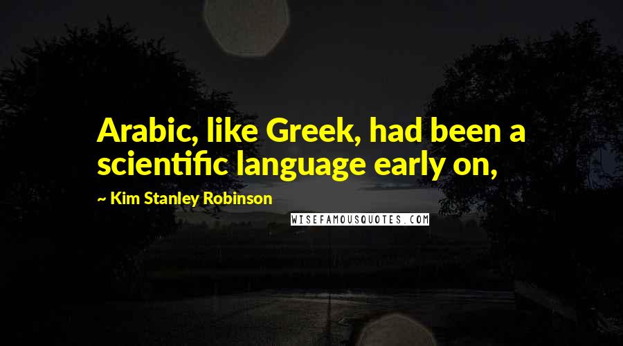 Kim Stanley Robinson quotes: Arabic, like Greek, had been a scientific language early on,