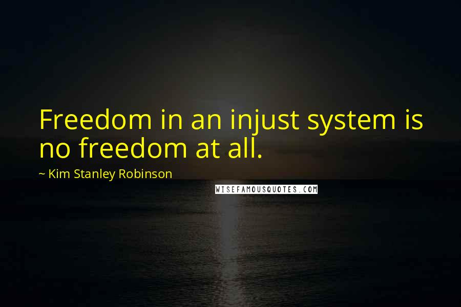 Kim Stanley Robinson quotes: Freedom in an injust system is no freedom at all.